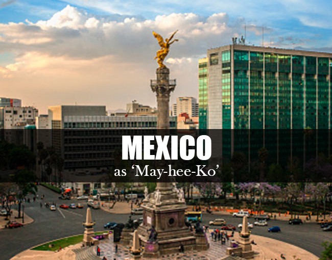 Mexico is pronounced as ‘May hee Ko’